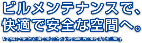 ビルメンテナンスで、快適で安全な空間へ。